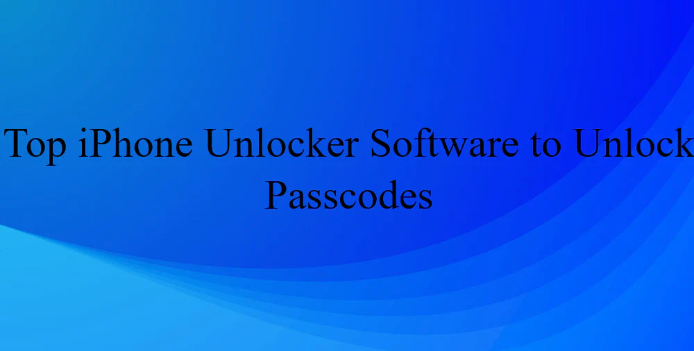 Top iPhone Unlocker Software to Unlock Passcodes